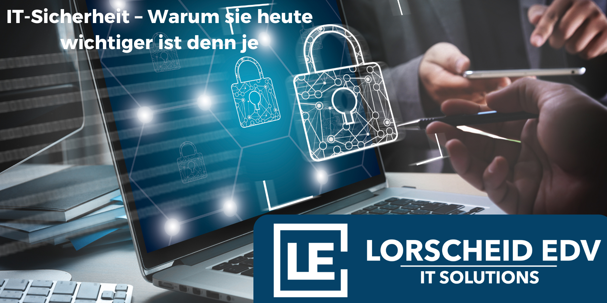 IT-Sicherheit – Warum sie heute wichtiger ist denn je